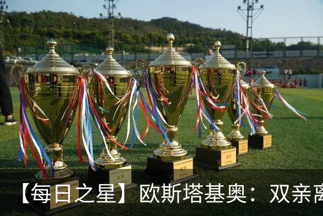 【每日之星】欧斯塔基奥：双亲离世重伤归来 绝杀制造荣誉时刻