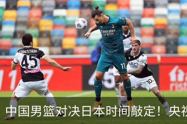 中国男篮对决日本时间敲定！央视CCTV5+直播，要是想3杀敌手需做3点调动