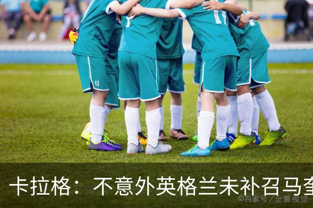 卡拉格：不意外英格兰未补召马奎尔 图赫尔认为阿诺德防守有短板