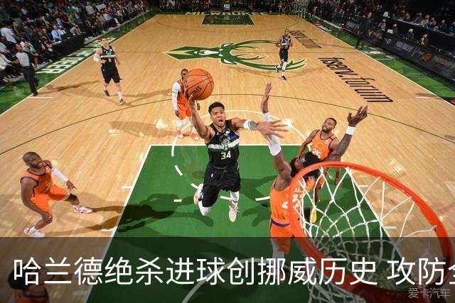 哈兰德绝杀进球创挪威历史 攻防全能将考验桑巴军团