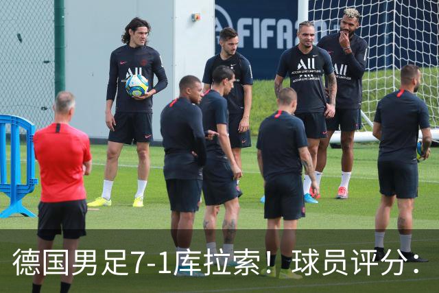 德国男足7-1库拉索！球员评分：2人满分、2人优秀、3人及格、1人太拉胯