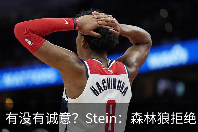 有没有诚意？Stein：森林狼拒绝为三球出麦丹 也不想出迪文&里德