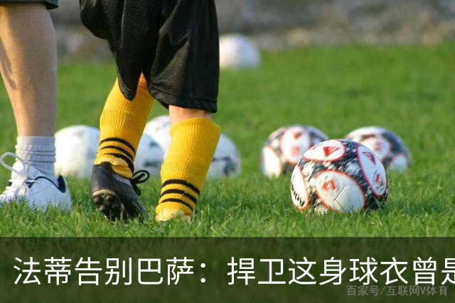 法蒂告别巴萨：捍卫这身球衣曾是我的梦想，现在是时候说再见了