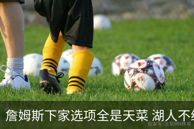 詹姆斯下家选项全是天菜 湖人不给的体面这些队能给