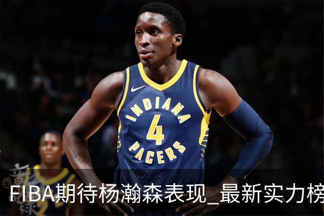 FIBA期待杨瀚森表现 最新实力榜：中国男篮高居第二